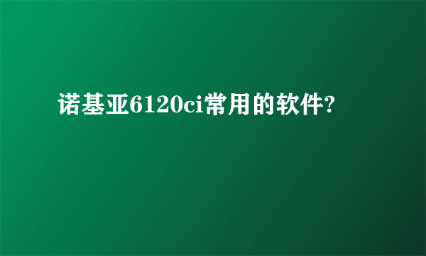 诺基亚6120ci常用的软件?