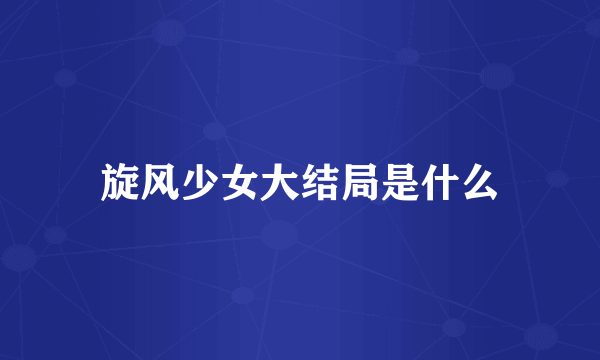 旋风少女大结局是什么