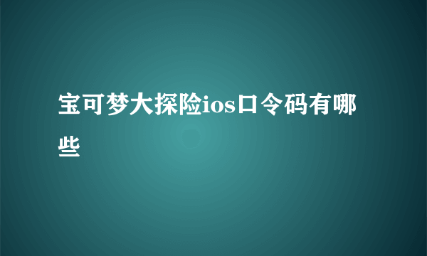 宝可梦大探险ios口令码有哪些