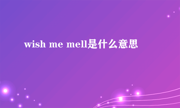 wish me mell是什么意思