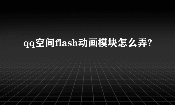qq空间flash动画模块怎么弄?