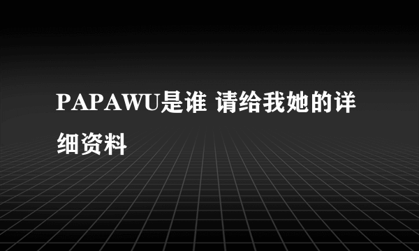 PAPAWU是谁 请给我她的详细资料