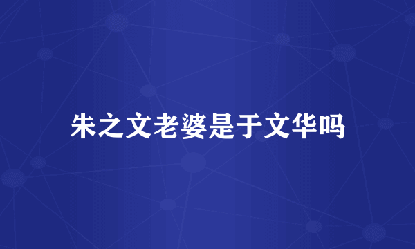 朱之文老婆是于文华吗
