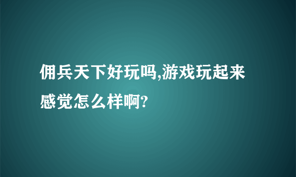 佣兵天下好玩吗,游戏玩起来感觉怎么样啊?
