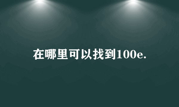 在哪里可以找到100e.