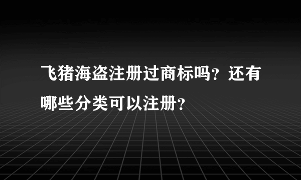 飞猪海盗注册过商标吗？还有哪些分类可以注册？