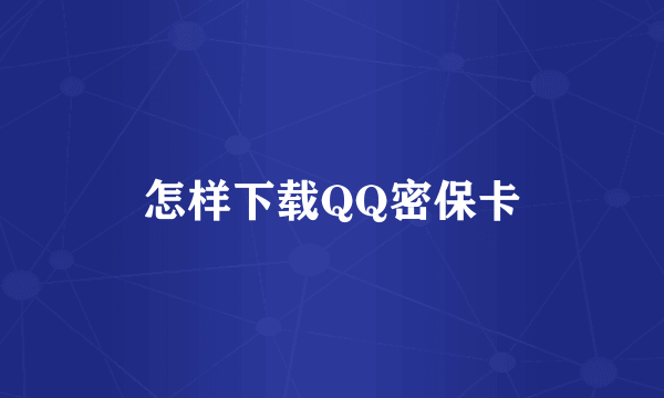 怎样下载QQ密保卡
