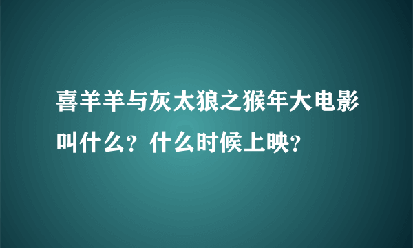 喜羊羊与灰太狼之猴年大电影叫什么？什么时候上映？