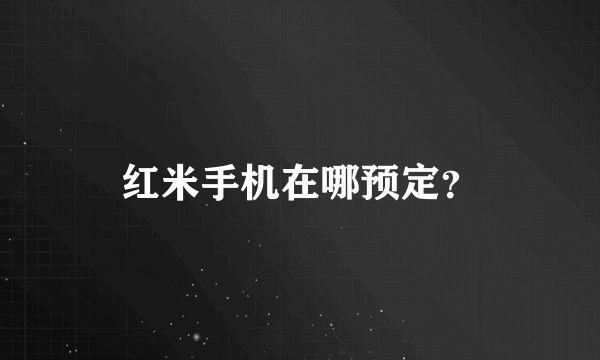红米手机在哪预定？