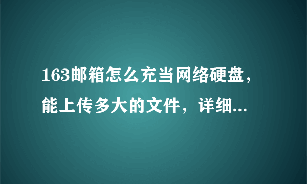 163邮箱怎么充当网络硬盘，能上传多大的文件，详细点，谢谢