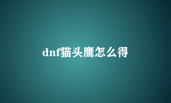 dnf猫头鹰怎么得