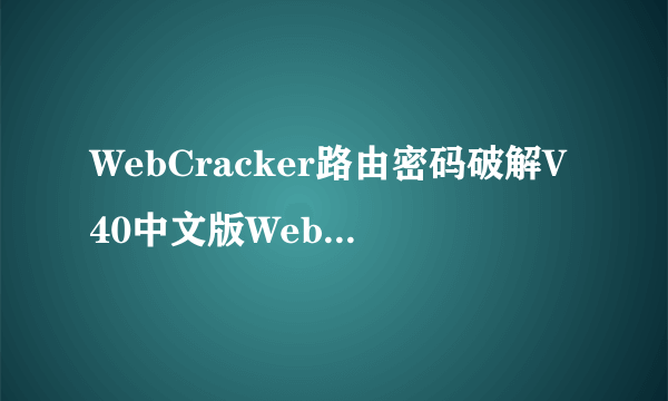 WebCracker路由密码破解V40中文版WebCracker路由密码破解V40中文版功能简介