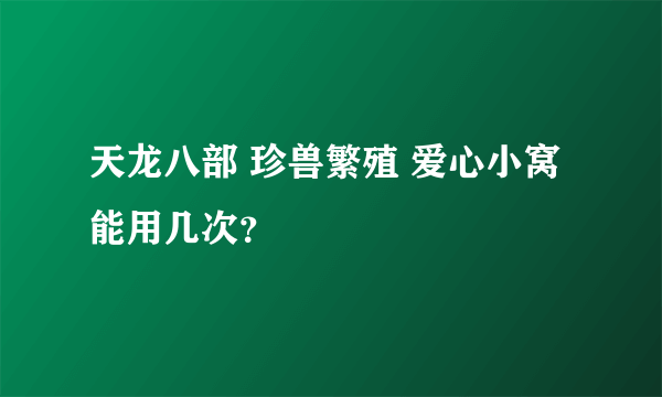 天龙八部 珍兽繁殖 爱心小窝 能用几次？