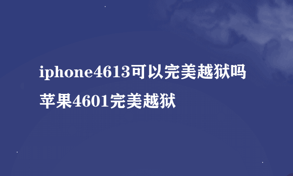 iphone4613可以完美越狱吗苹果4601完美越狱