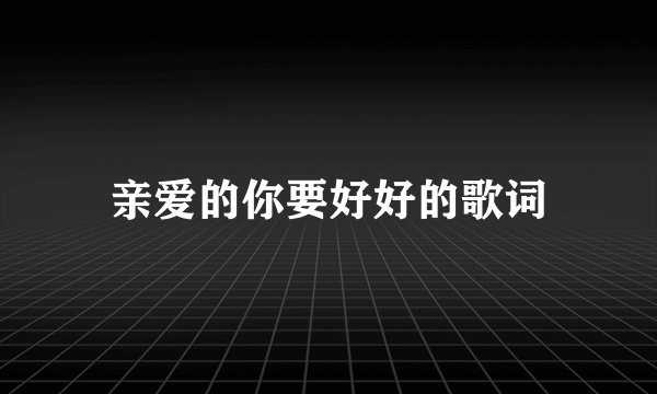 亲爱的你要好好的歌词