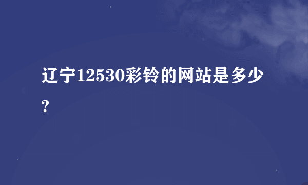 辽宁12530彩铃的网站是多少?