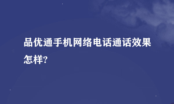 品优通手机网络电话通话效果怎样?