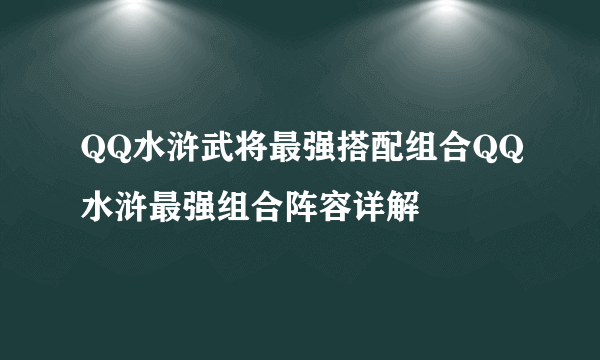 QQ水浒武将最强搭配组合QQ水浒最强组合阵容详解