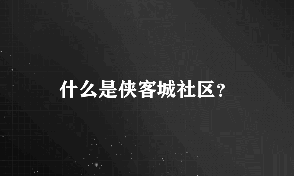什么是侠客城社区？