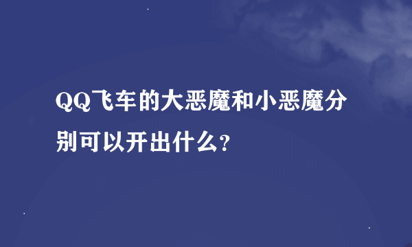 QQ飞车的大恶魔和小恶魔分别可以开出什么？