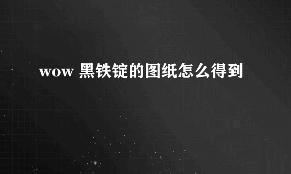 wow 黑铁锭的图纸怎么得到