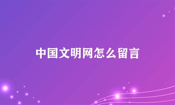 中国文明网怎么留言