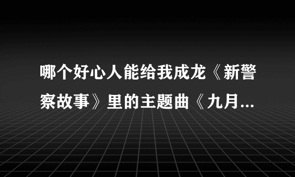 哪个好心人能给我成龙《新警察故事》里的主题曲《九月风暴（平安夜）》的下载地址？！
