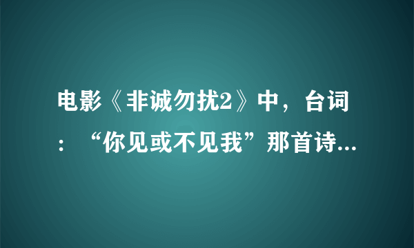 电影《非诚勿扰2》中，台词：“你见或不见我”那首诗的全不内容