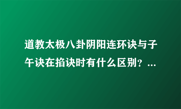 道教太极八卦阴阳连环诀与子午诀在掐诀时有什么区别？分别适合在什么时候情况下使用？哪个诀更有利于入静