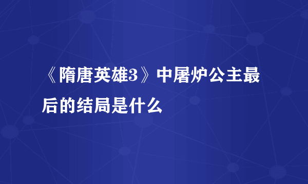 《隋唐英雄3》中屠炉公主最后的结局是什么