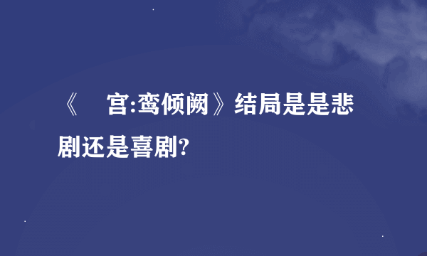 《鳯宫:鸾倾阙》结局是是悲剧还是喜剧?