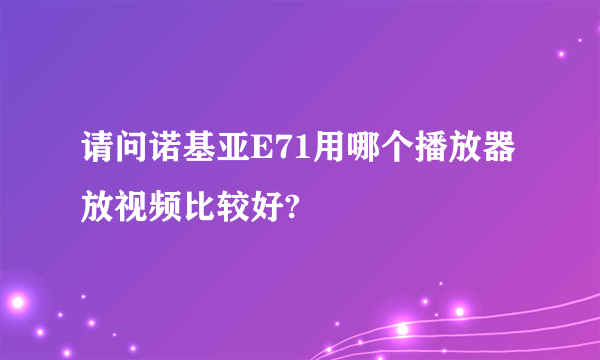 请问诺基亚E71用哪个播放器放视频比较好?