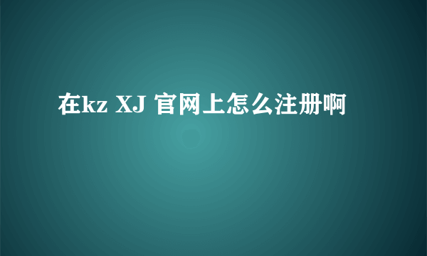 在kz XJ 官网上怎么注册啊