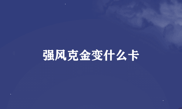 强风克金变什么卡