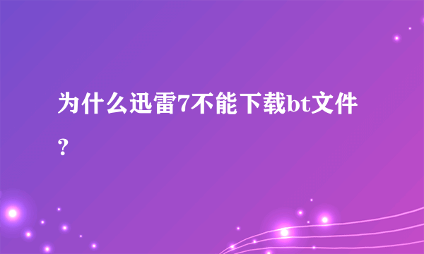 为什么迅雷7不能下载bt文件？