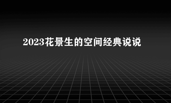 2023花景生的空间经典说说