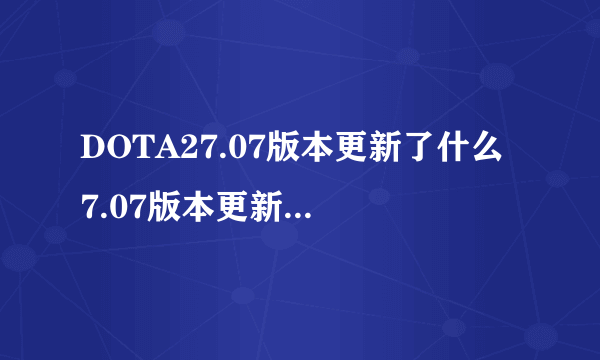 DOTA27.07版本更新了什么 7.07版本更新内容介绍