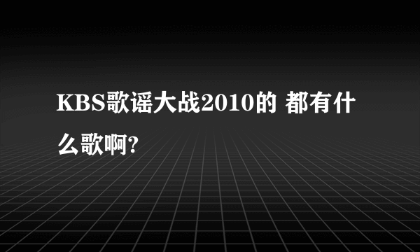 KBS歌谣大战2010的 都有什么歌啊?