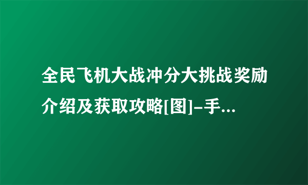 全民飞机大战冲分大挑战奖励介绍及获取攻略[图]-手游攻略-游戏鸟手游网