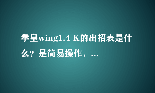拳皇wing1.4 K的出招表是什么？是简易操作，全部招式都写下来
