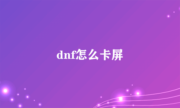 dnf怎么卡屏