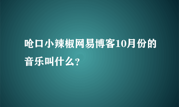 呛口小辣椒网易博客10月份的音乐叫什么？