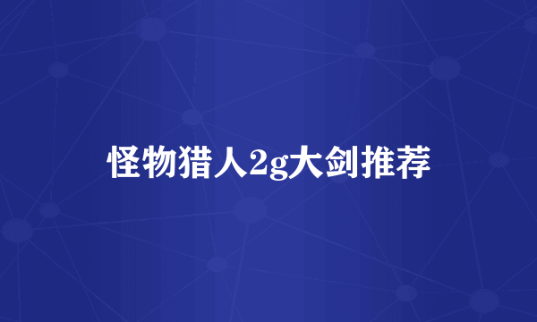 怪物猎人2g大剑推荐