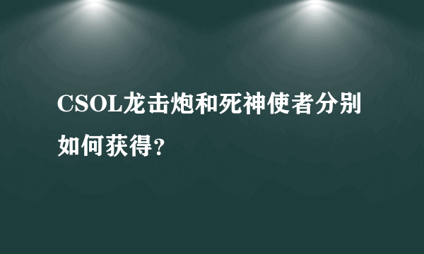CSOL龙击炮和死神使者分别如何获得？