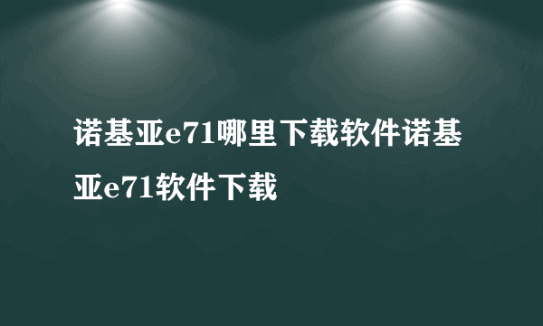 诺基亚e71哪里下载软件诺基亚e71软件下载