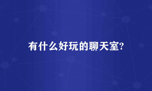 有什么好玩的聊天室?