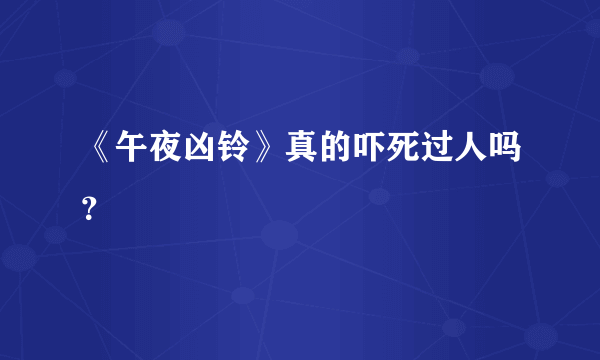 《午夜凶铃》真的吓死过人吗？