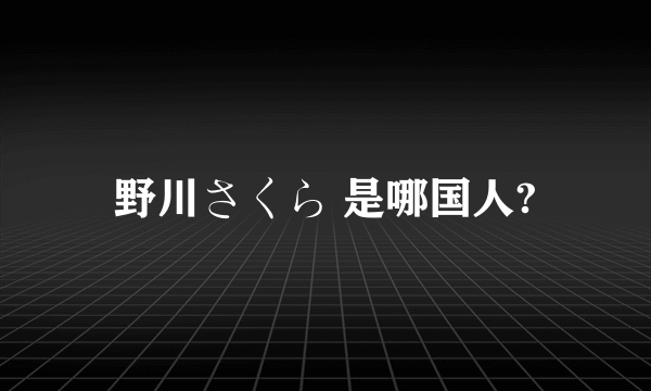 野川さくら 是哪国人?