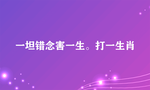 一坦错念害一生。打一生肖