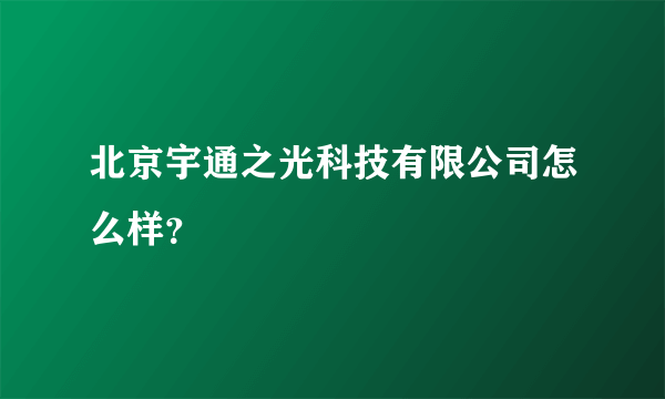 北京宇通之光科技有限公司怎么样？